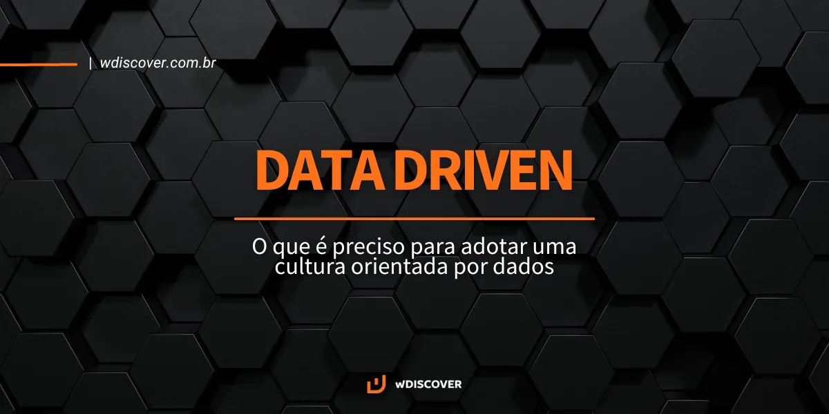 Data Driven: O que é preciso para adotar uma cultura orientada por dados   