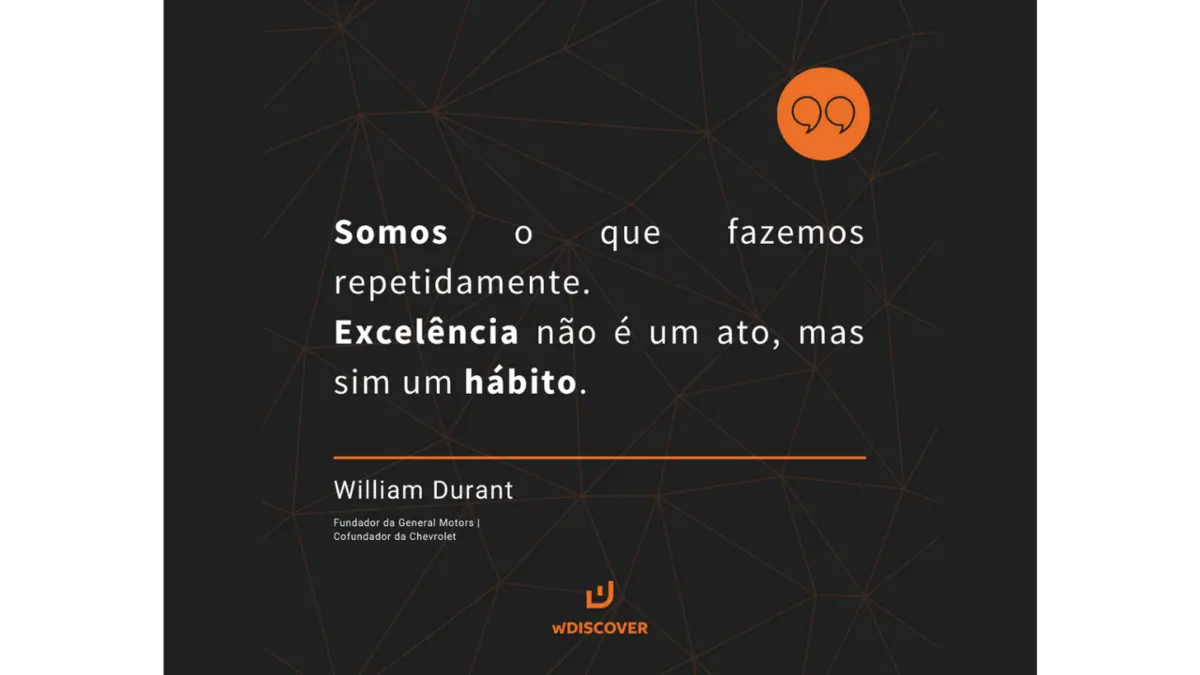 “Somos o que fazemos repetidamente. Excelência não é um ato, mas sim um hábito.” Frase William Durant - Fundador da General Motors e ...