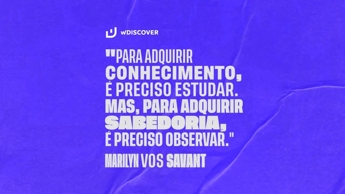 "Para adquirir conhecimento, é preciso estudar: mas para adquirir sabedoria, é preciso observar." Marilyn Vos Savant