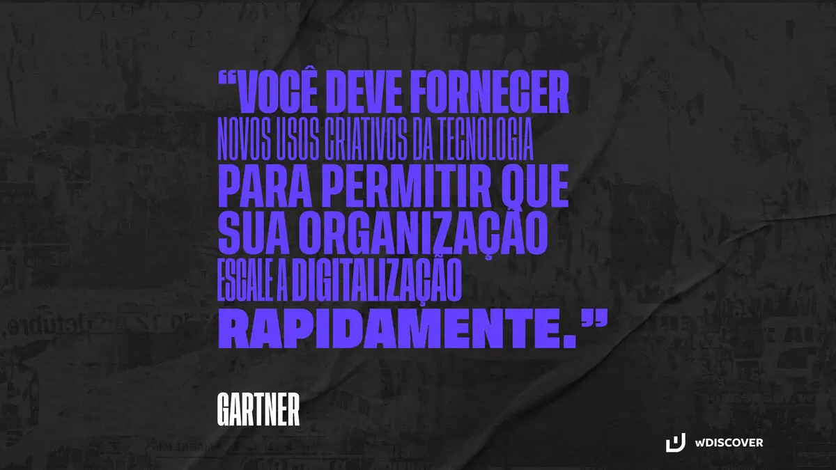"Você deve fornecer novos usos criativos da tecnologia para permitir que sua organização escale a digitalização rapidamente." Gartner